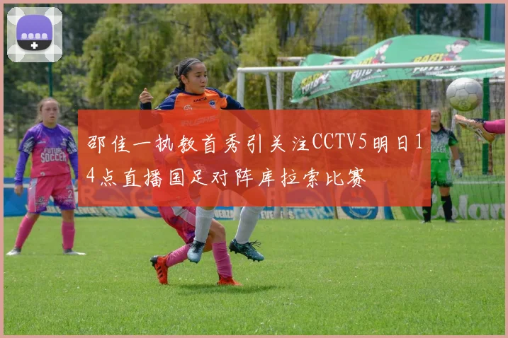 邵佳一执教首秀引关注CCTV5明日14点直播国足对阵库拉索比赛