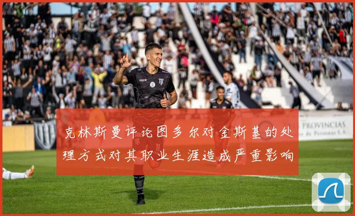 克林斯曼评论图多尔对金斯基的处理方式对其职业生涯造成严重影响
