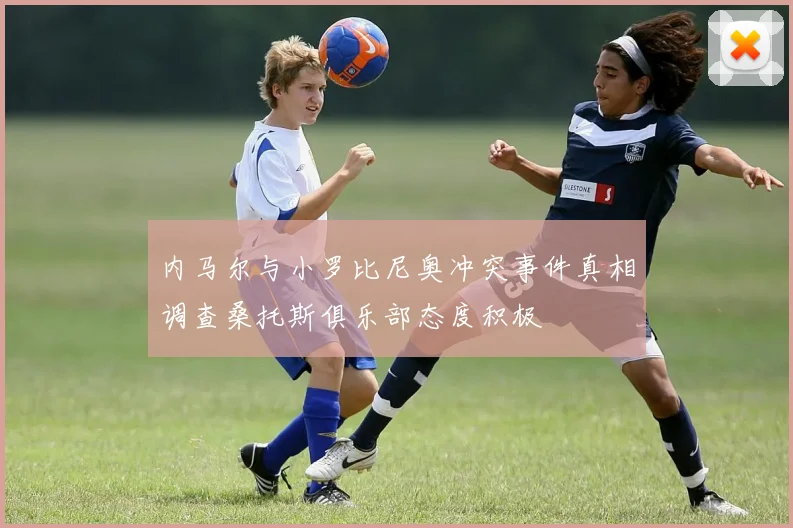 内马尔与小罗比尼奥冲突事件真相调查桑托斯俱乐部态度积极