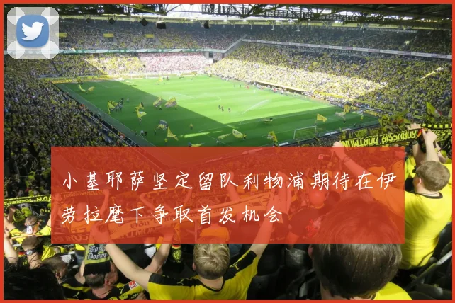 小基耶萨坚定留队利物浦期待在伊劳拉麾下争取首发机会
