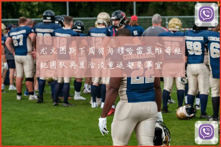 尤文图斯下周将与穆哈雷莫维奇经纪团队再度洽谈重返都灵事宜