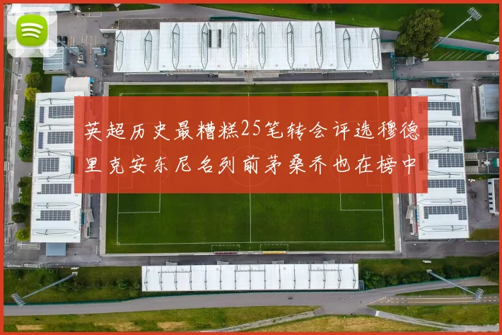 英超历史最糟糕25笔转会评选穆德里克安东尼名列前茅桑乔也在榜中