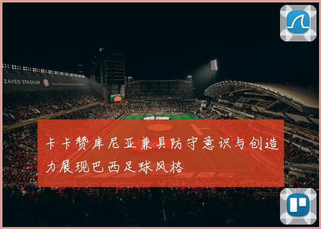 卡卡赞库尼亚兼具防守意识与创造力展现巴西足球风格