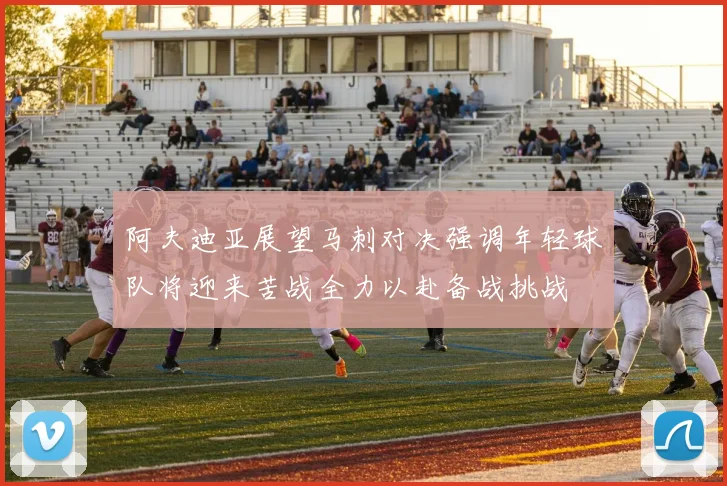 阿夫迪亚展望马刺对决强调年轻球队将迎来苦战全力以赴备战挑战
