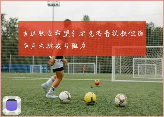 吉达联合希望引进克洛普执教但面临巨大挑战与阻力