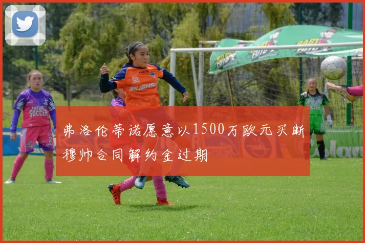 弗洛伦蒂诺愿意以1500万欧元买断穆帅合同解约金过期
