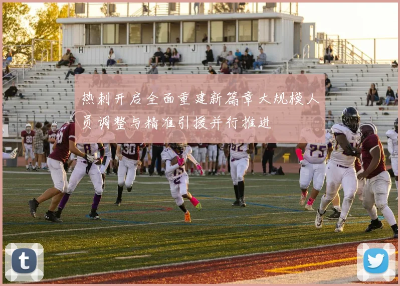 热刺开启全面重建新篇章大规模人员调整与精准引援并行推进