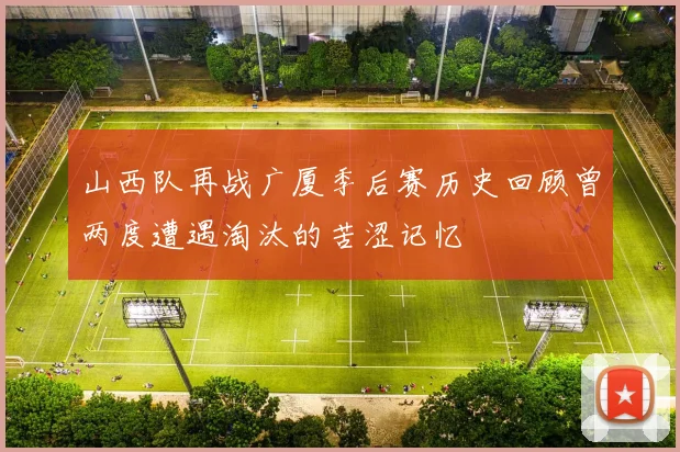 山西队再战广厦季后赛历史回顾曾两度遭遇淘汰的苦涩记忆